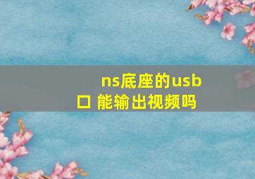 ns底座的usb口 能输出视频吗